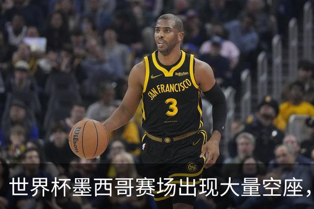 世界杯墨西哥赛场出现大量空座，国际足联回应
